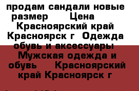 продам сандали новые, размер 25 › Цена ­ 500 - Красноярский край, Красноярск г. Одежда, обувь и аксессуары » Мужская одежда и обувь   . Красноярский край,Красноярск г.